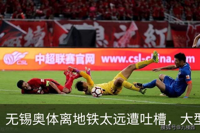 无锡奥体离地铁太远遭吐槽，大型场馆选址如何平衡生态与交通？