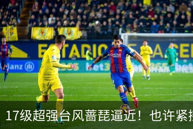 17级超强台风蔷琵逼近！也许紧擦浙江，24日前后可能要大拐弯